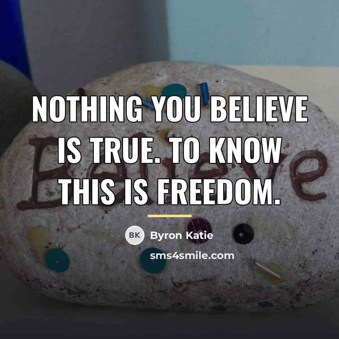 “Nothing you believe is true. To know this is freedom.…” quote by Byron Katie