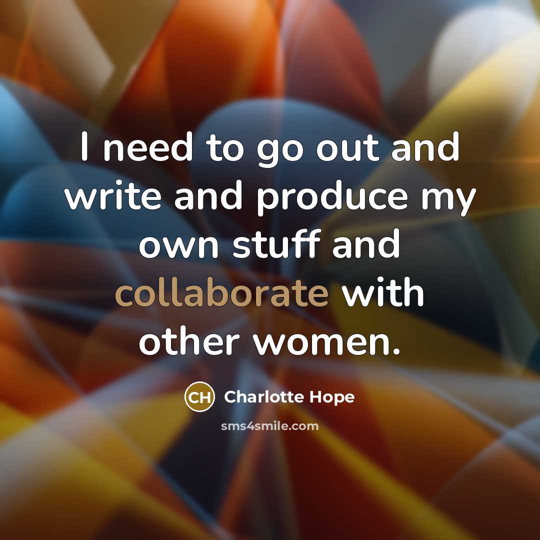 “I need to go out and write and produce my own stuff and collaborate with other women.” quote by Charlotte Hope