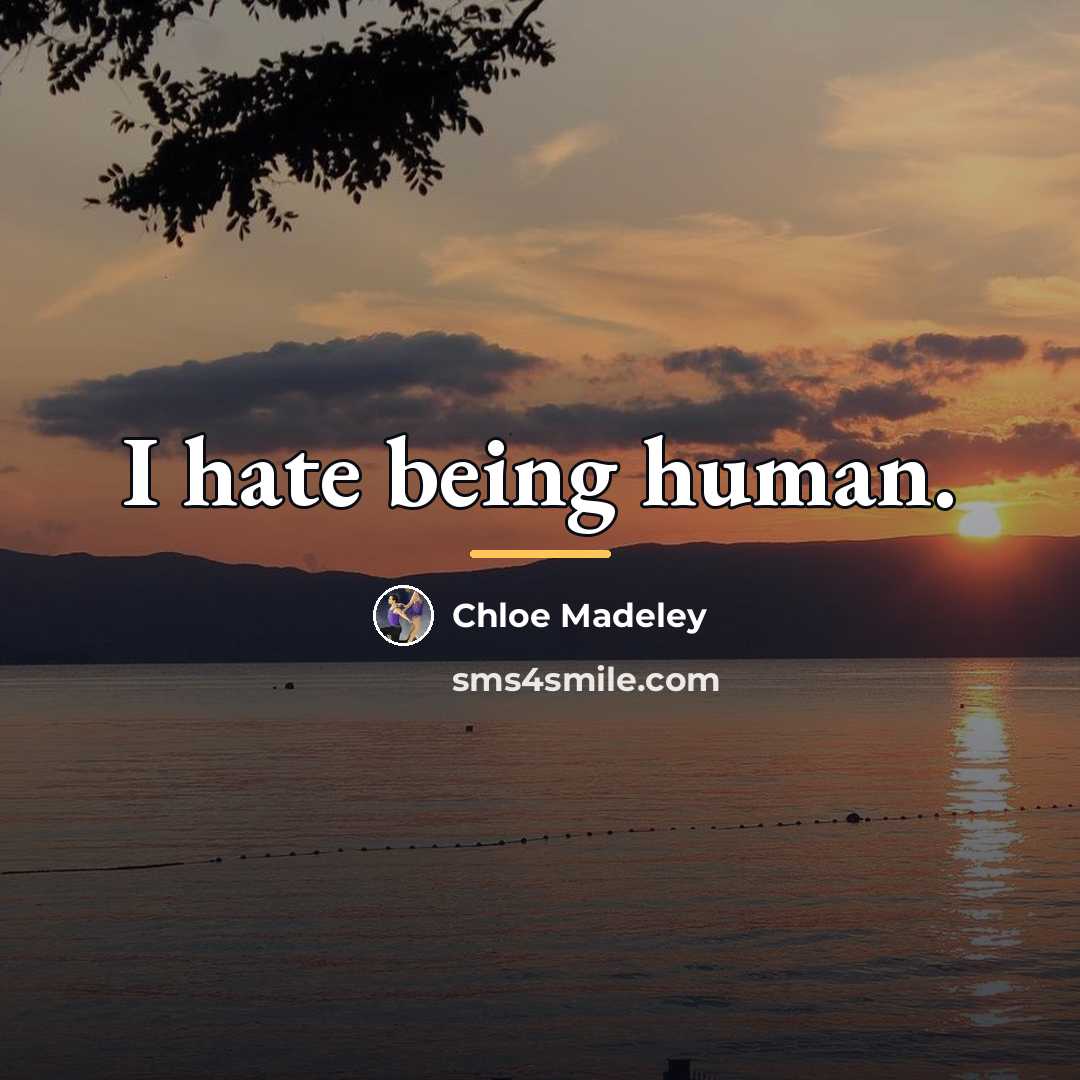“I hate being human.…” quote by Chloe Madeley