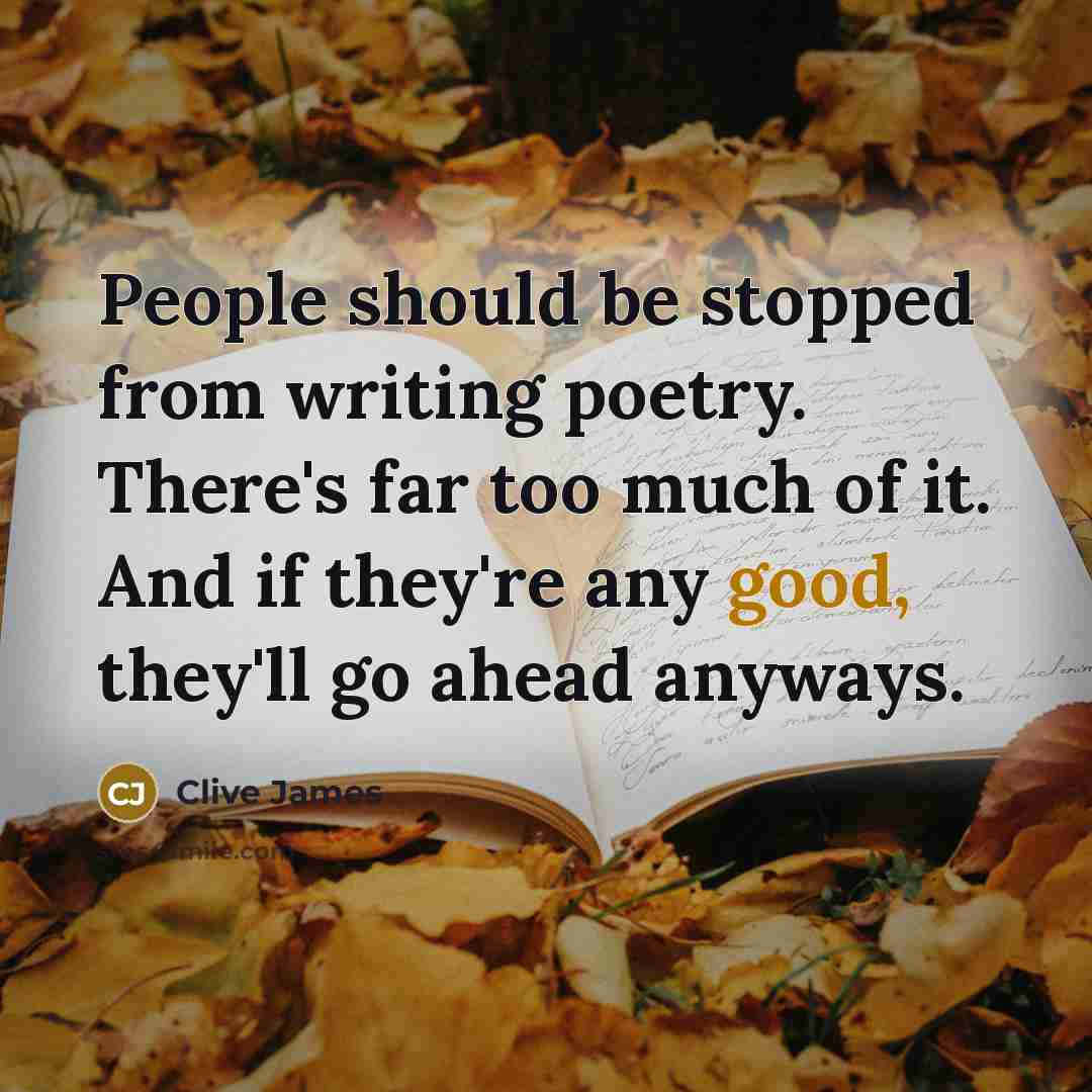 “People should be stopped from writing poetry. There's far too…” quote by Clive James