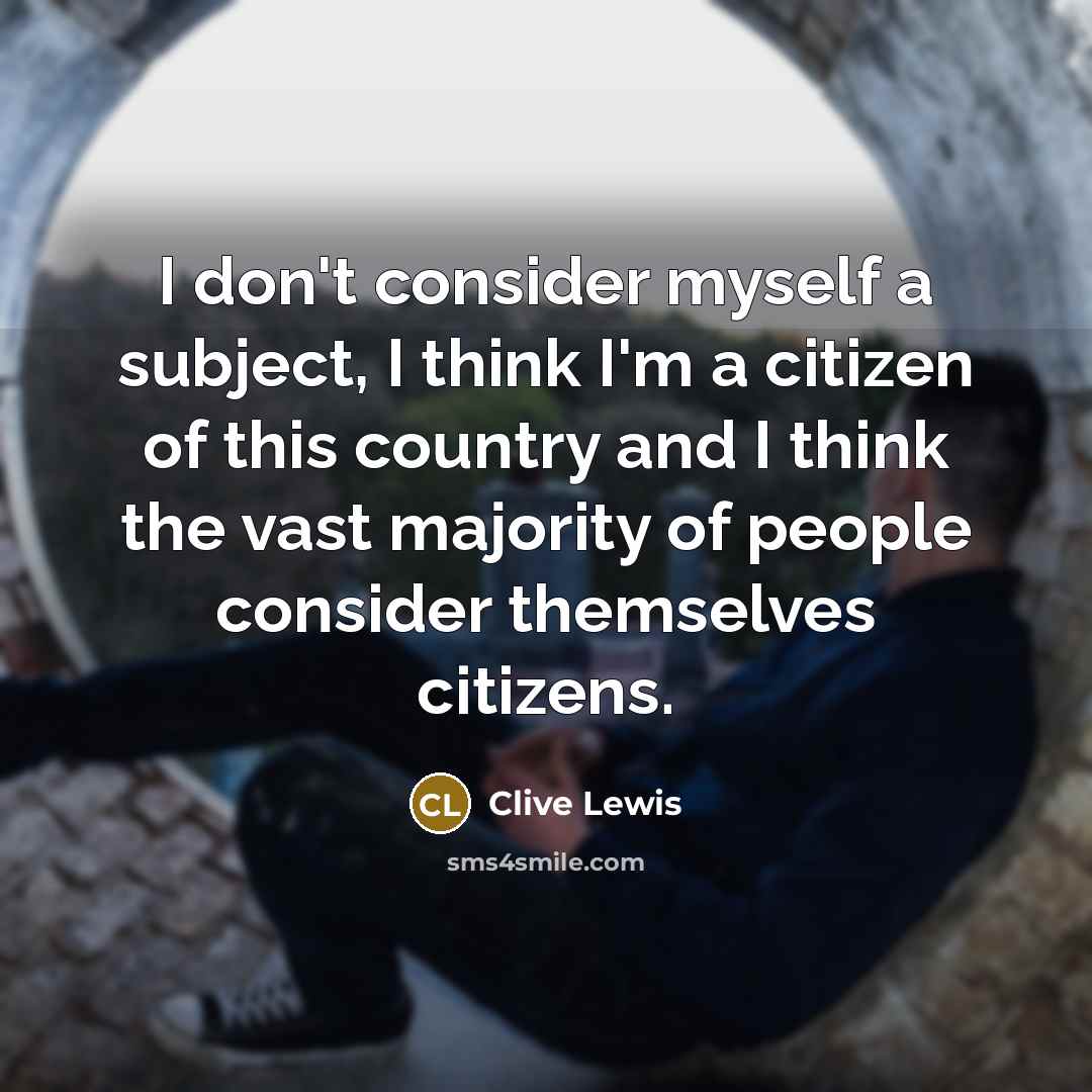 “I don't consider myself a subject, I think I'm a citizen of this country and I think the vast majority of people consider themselves citizens.” quote by Clive Lewis