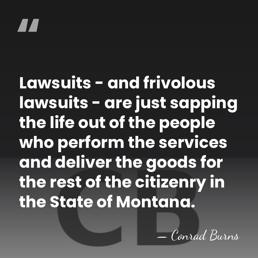 Lawsuits - and frivolous lawsuits - are just sapping the life out&hellip; - Conrad Burns