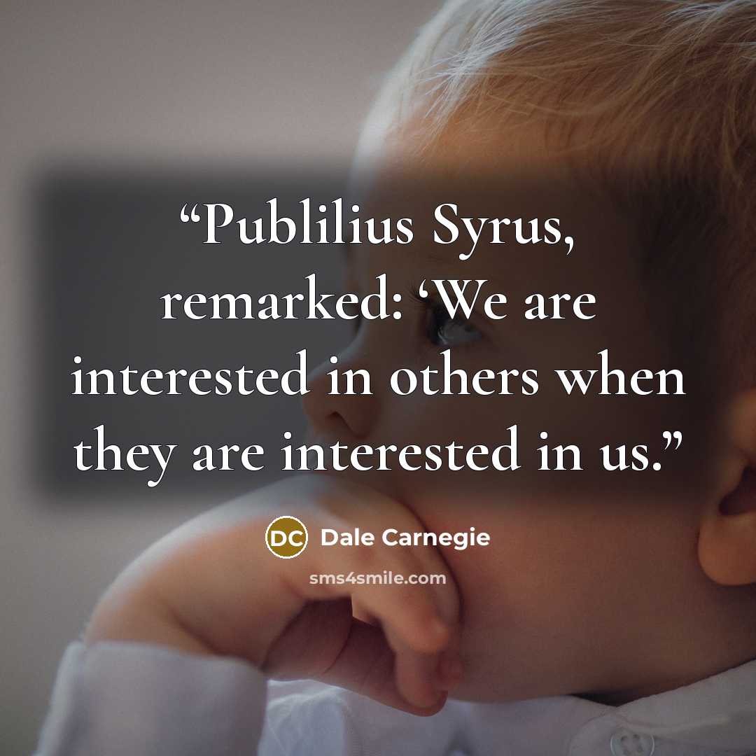 “Publilius Syrus, remarked: ‘We are interested in others when they are interested in us.” quote by Dale Carnegie