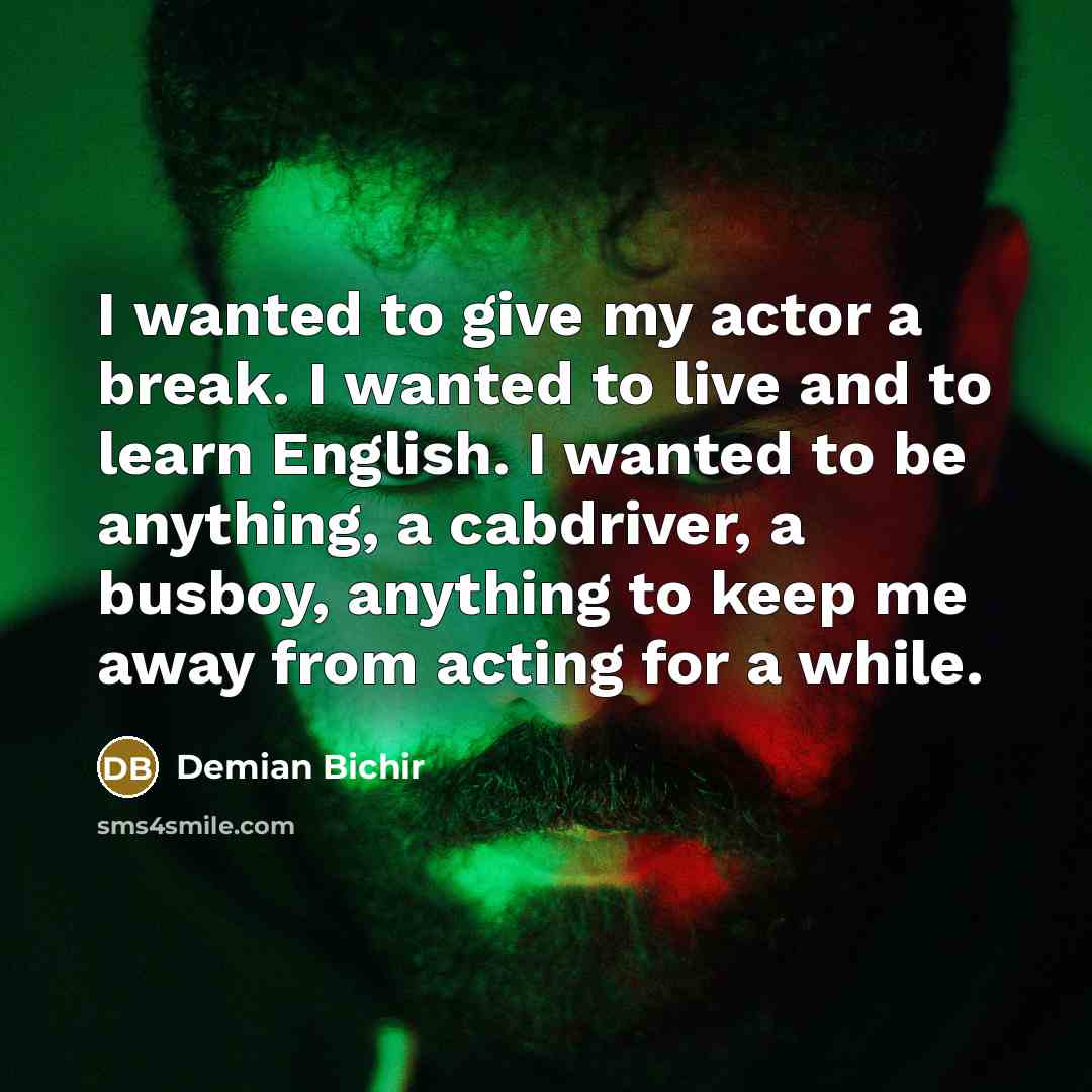 “I wanted to give my actor a break. I wanted…” quote by Demian Bichir