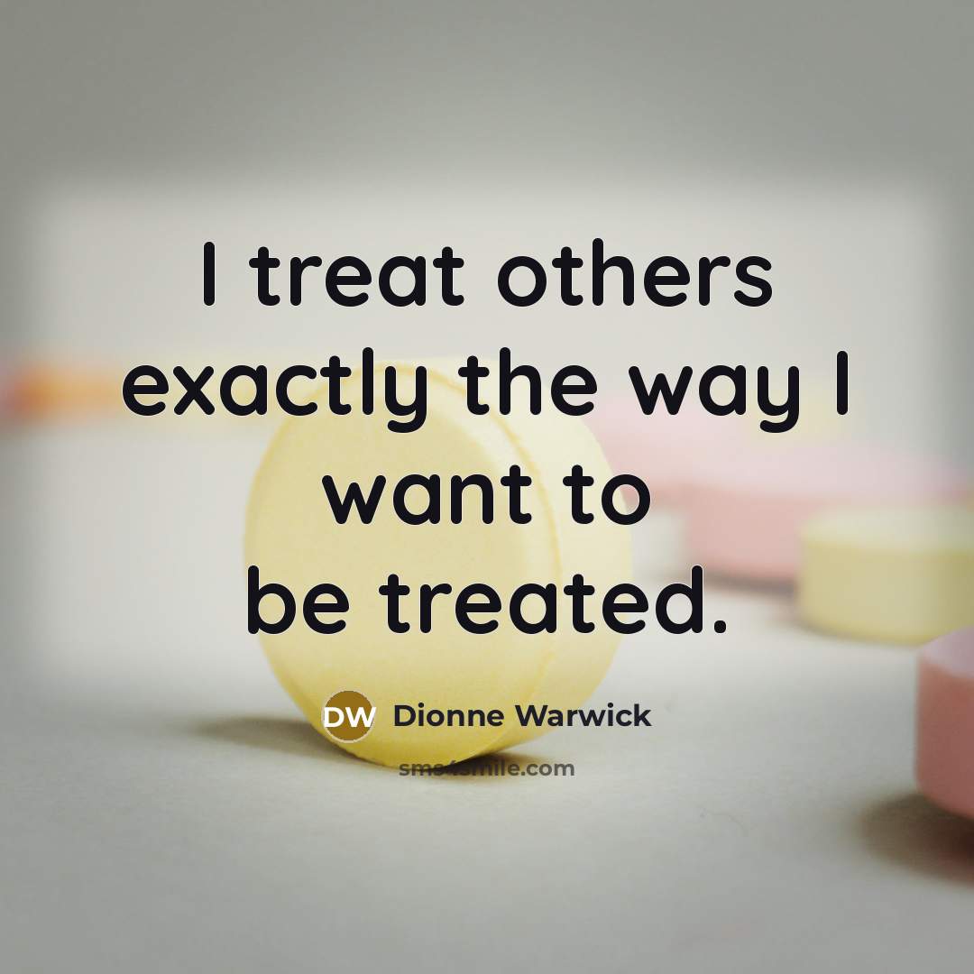 “I treat others exactly the way I want to be…” quote by Dionne Warwick