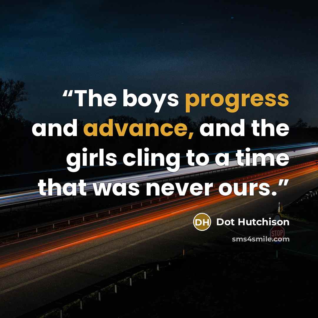 “The boys progress and advance, and the girls cling to a time that was never ours.” quote by Dot Hutchison
