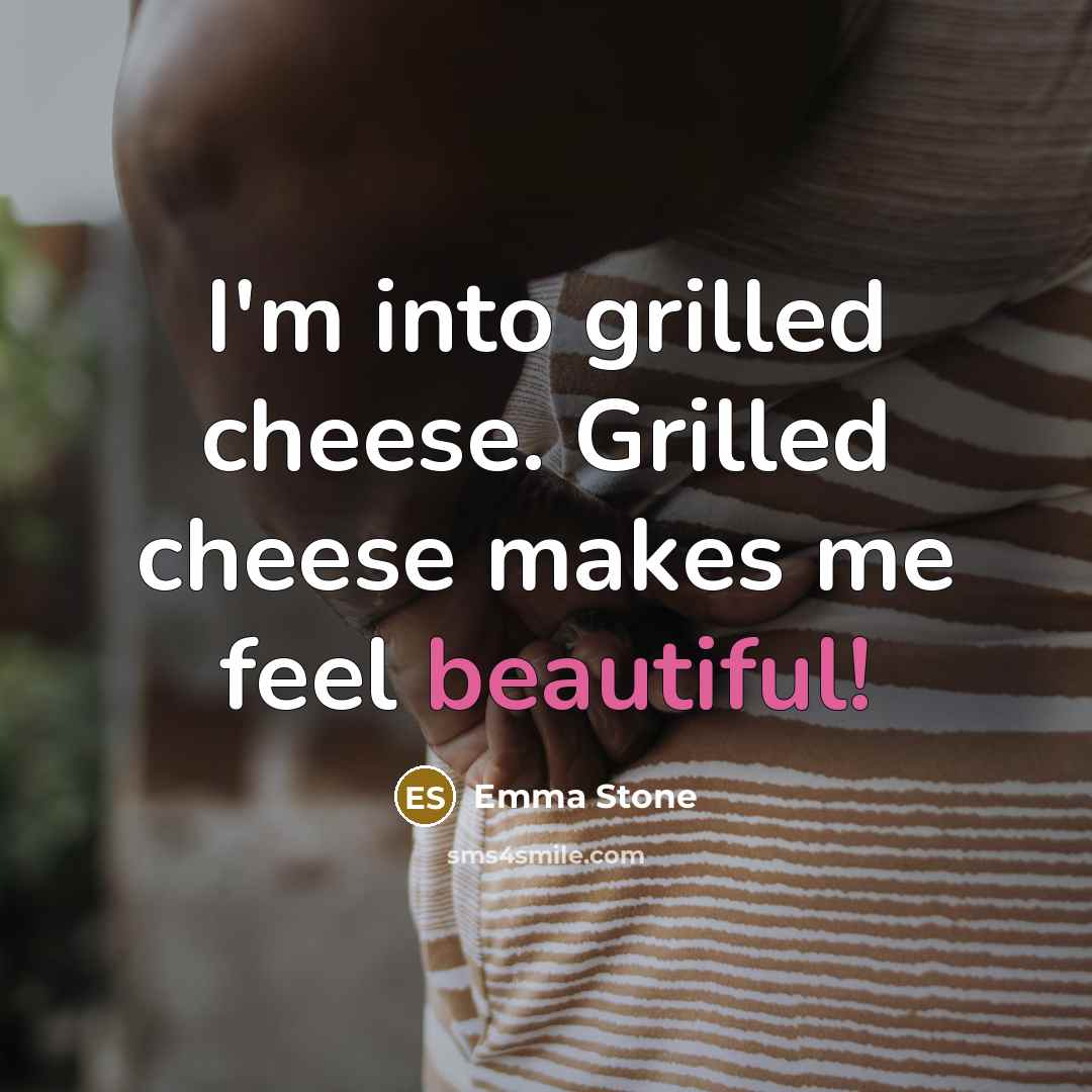 “I'm into grilled cheese. Grilled cheese makes me feel beautiful!…” quote by Emma Stone
