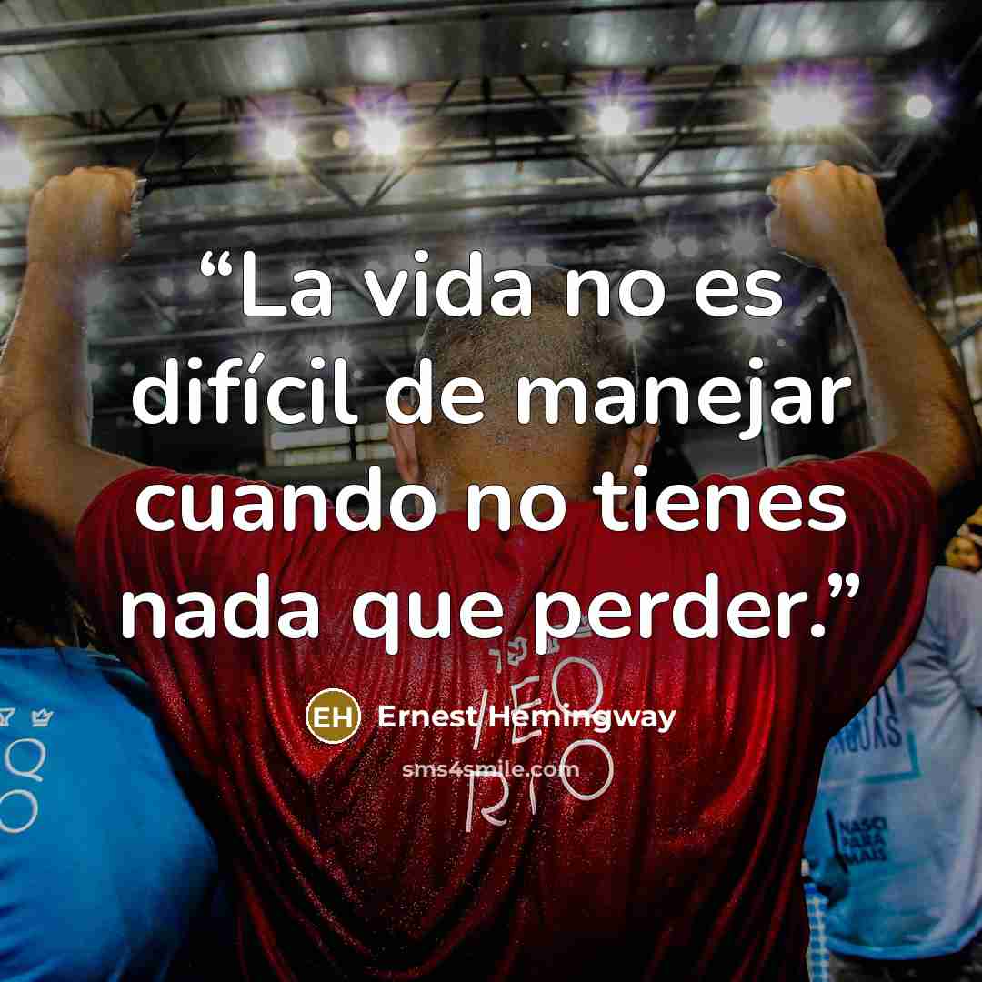 “La vida no es difícil de manejar cuando no tienes nada que perder.” quote by Ernest Hemingway