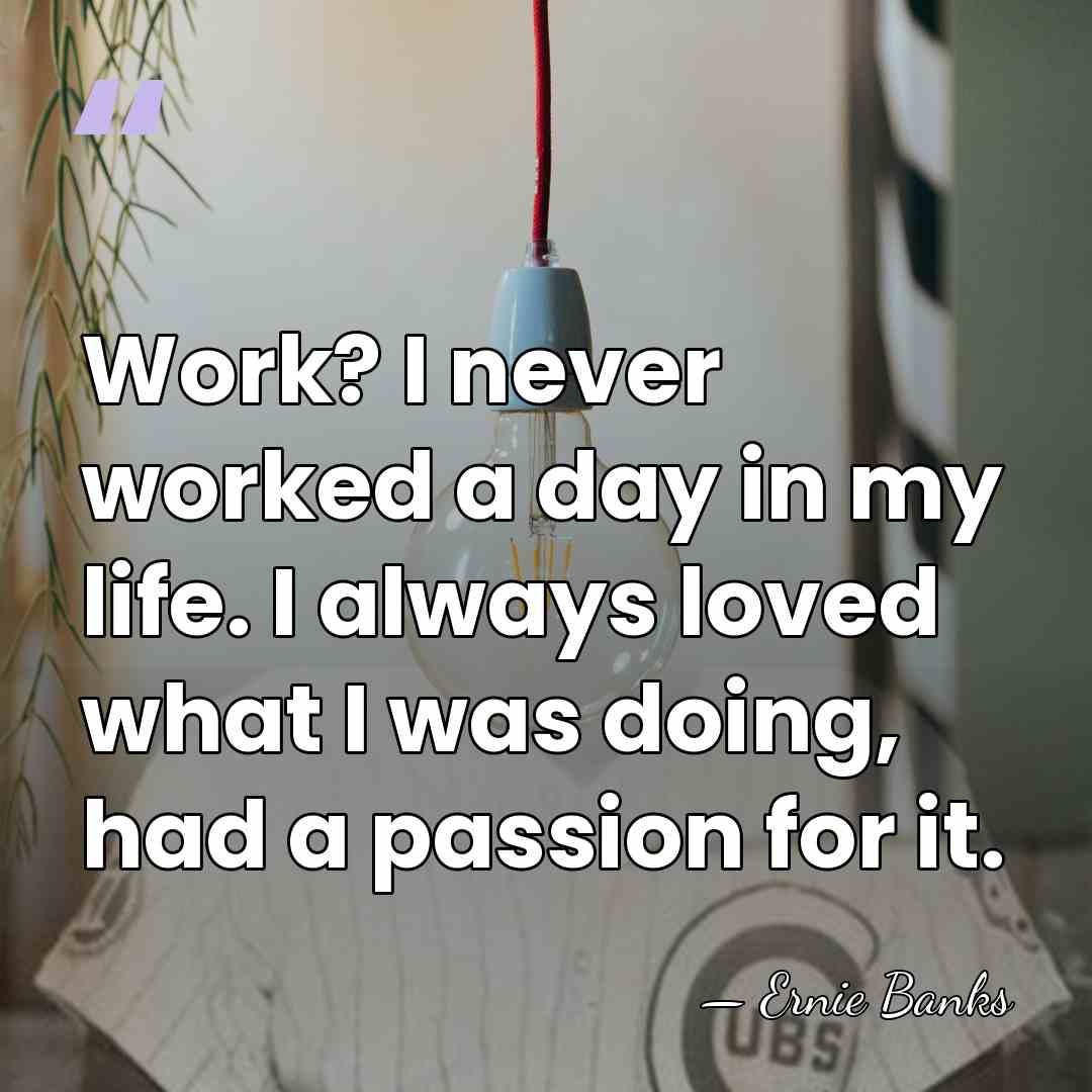 Work? I never worked a day in my life. I always loved&hellip; - Ernie Banks