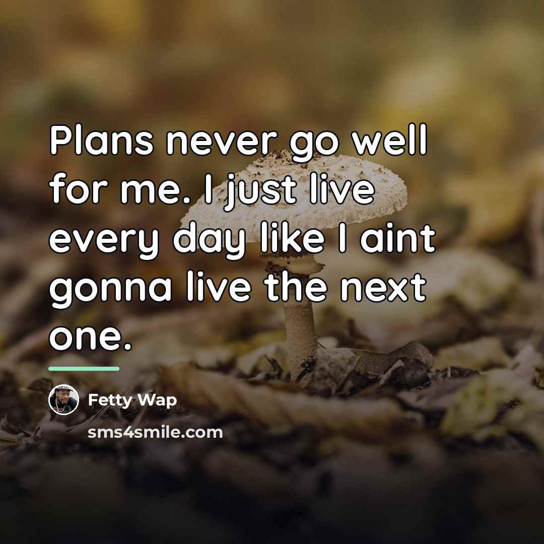 “Plans never go well for me. I just live every…” quote by Fetty Wap