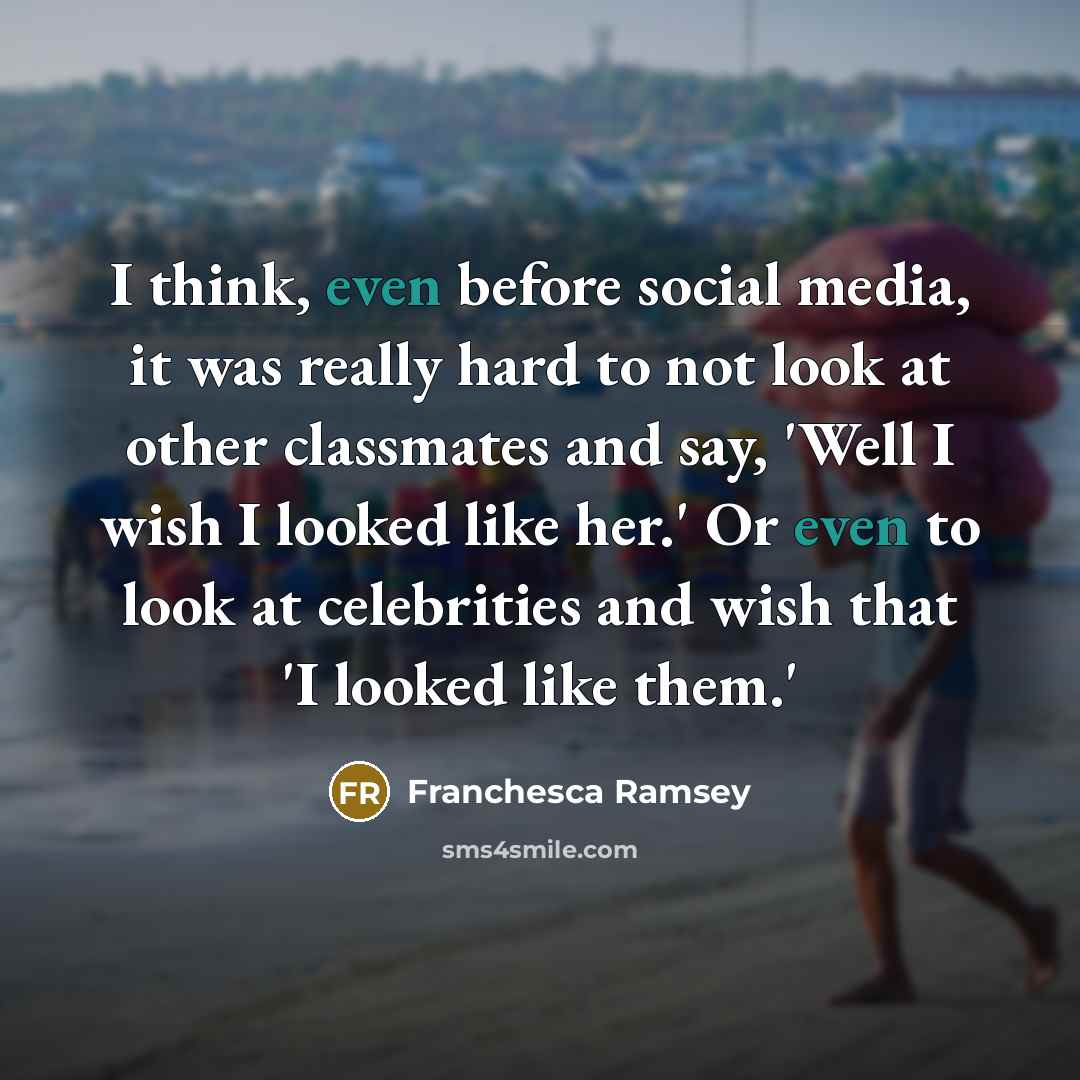 “I think, even before social media, it was really hard to not look at other classmates and say, 'Well I wish I looked like her.' Or even to look at celebrities and wish that 'I looked like them.'” quote by Franchesca Ramsey