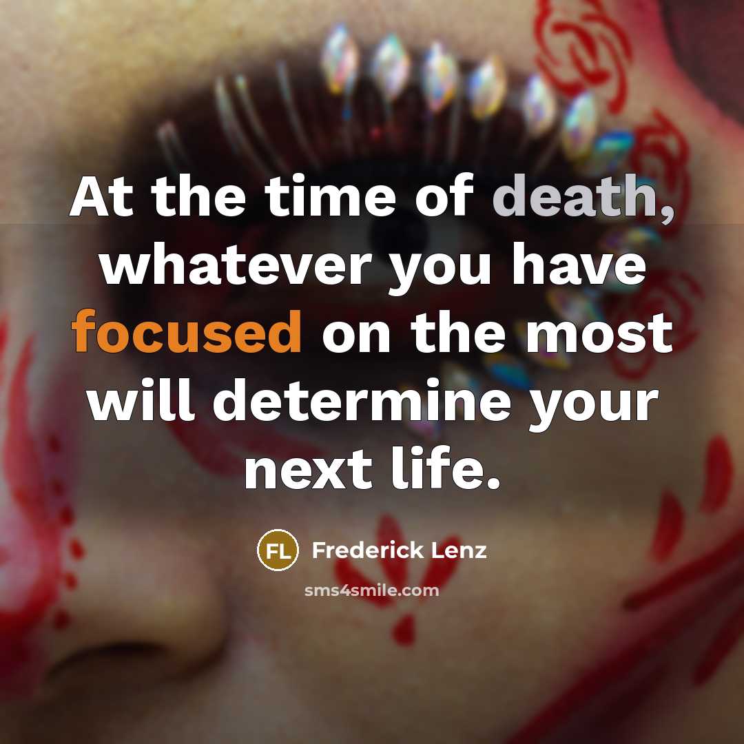 “At the time of death, whatever you have focused on…” quote by Frederick Lenz