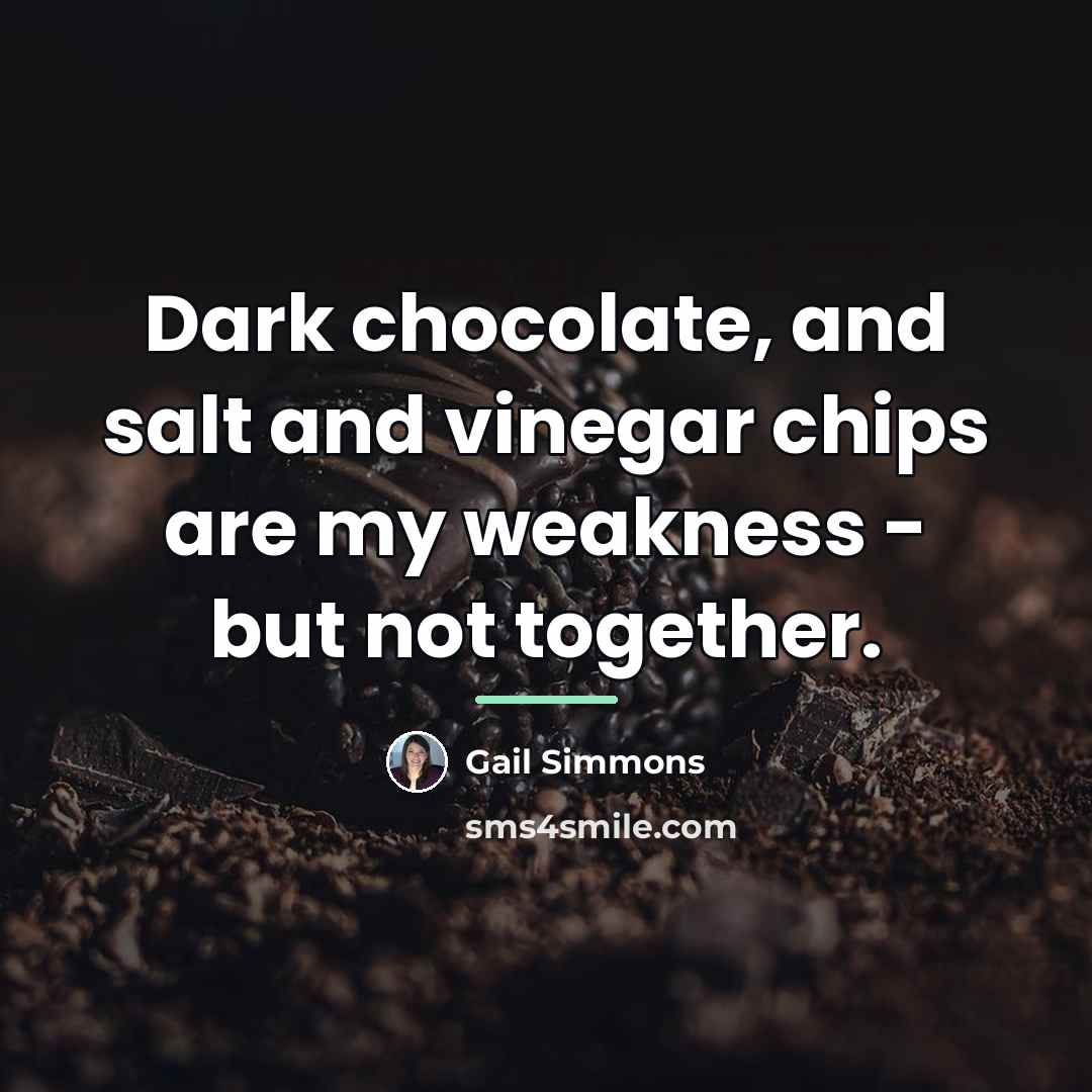 “Dark chocolate, and salt and vinegar chips are my weakness…” quote by Gail Simmons