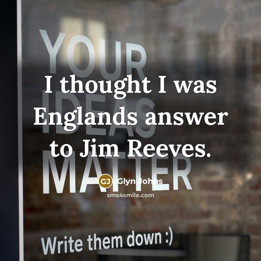 “I thought I was Englands answer to Jim Reeves.…” quote by Glyn Johns