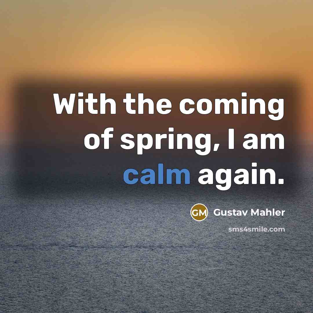 “With the coming of spring, I am calm again.…” quote by Gustav Mahler