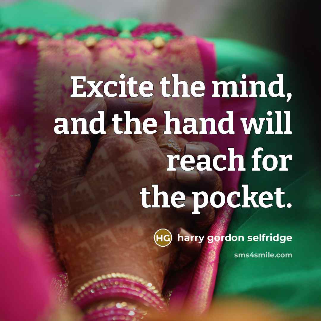 “Excite the mind, and the hand will reach for the…” quote by Harry Gordon Selfridge
