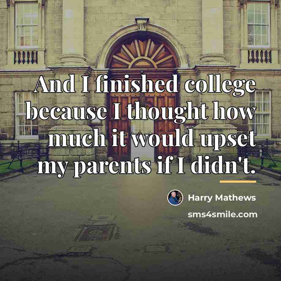 “And I finished college because I thought how much it…” quote by Harry Mathews