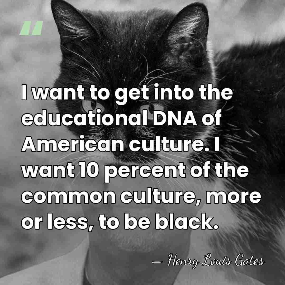 I want to get into the educational DNA of American culture. I&hellip; - Henry Louis Gates