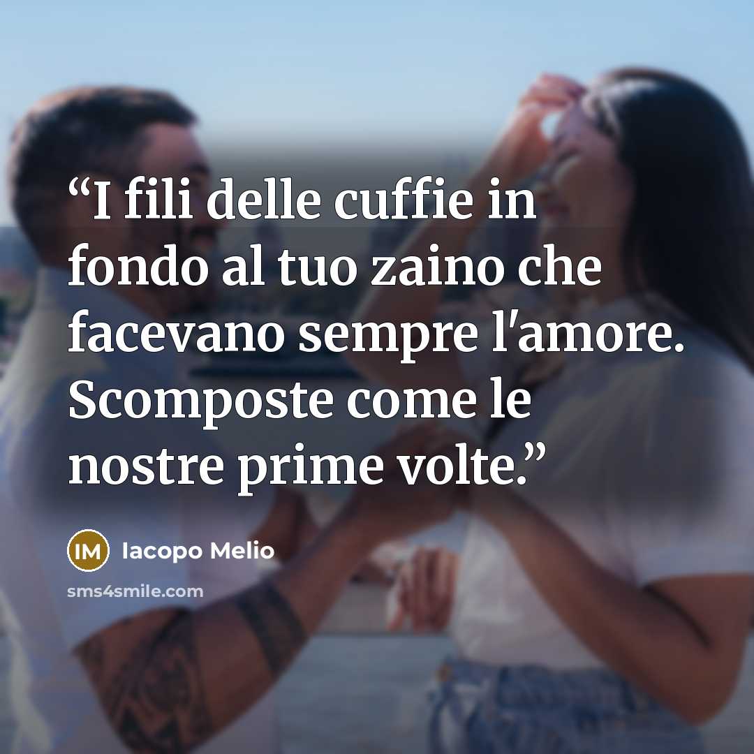 “I fili delle cuffie in fondo al tuo zaino che facevano sempre l'amore. Scomposte come le nostre prime volte.” quote by Iacopo Melio