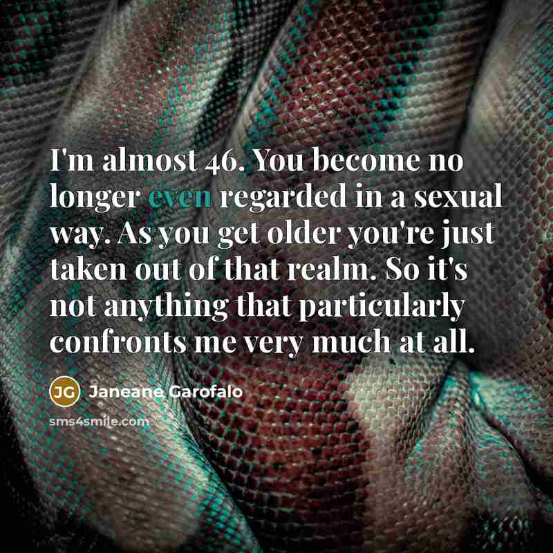 “I'm almost 46. You become no longer even regarded in…” quote by Janeane Garofalo