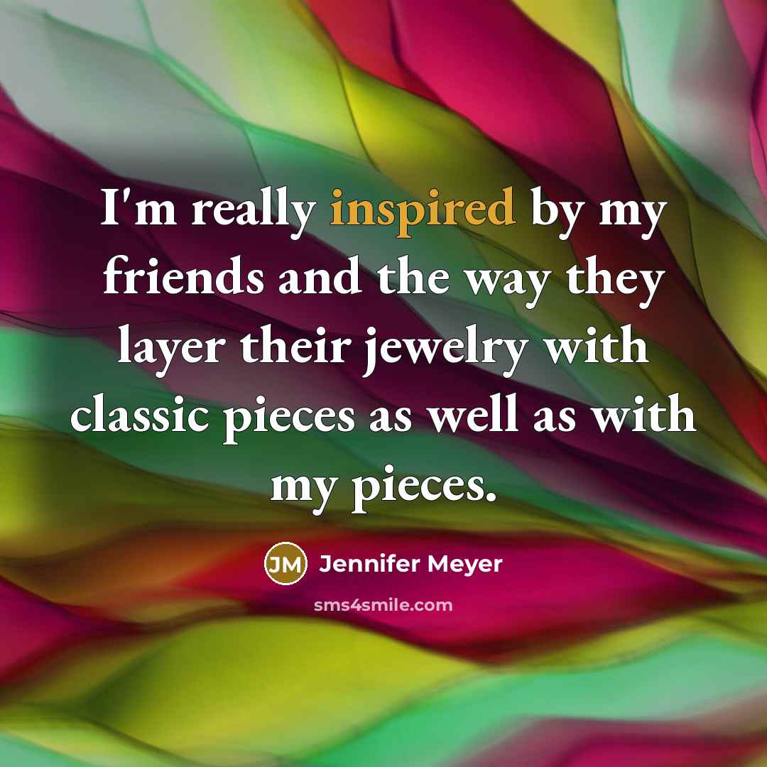 “I'm really inspired by my friends and the way they…” quote by Jennifer Meyer