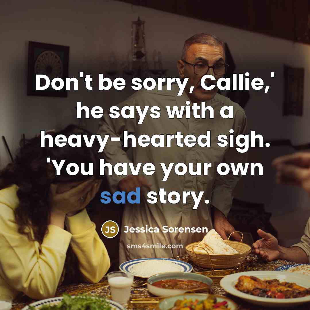 “Don't be sorry, Callie,' he says with a heavy-hearted sigh.…” quote by Jessica Sorensen