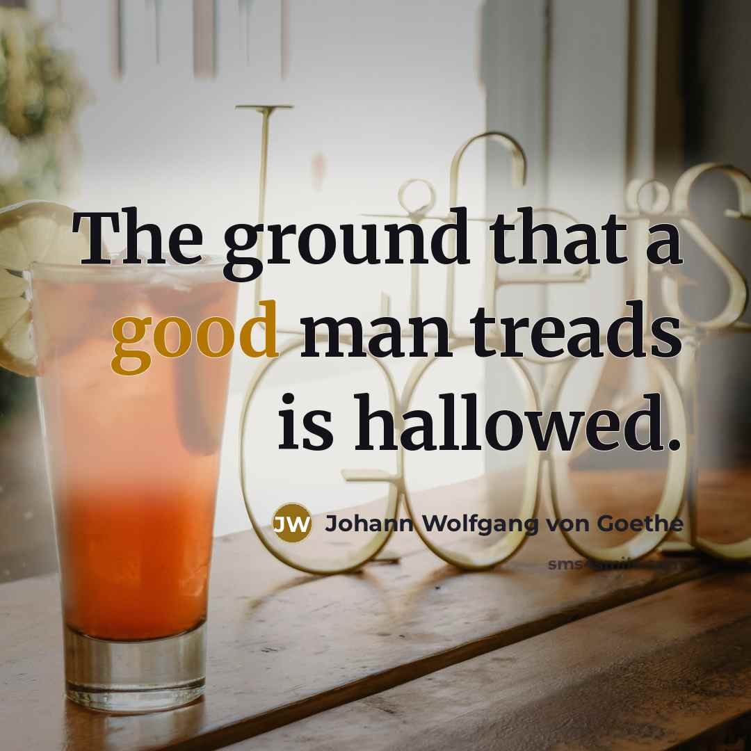 “The ground that a good man treads is hallowed.…” quote by Johann Wolfgang von Goethe