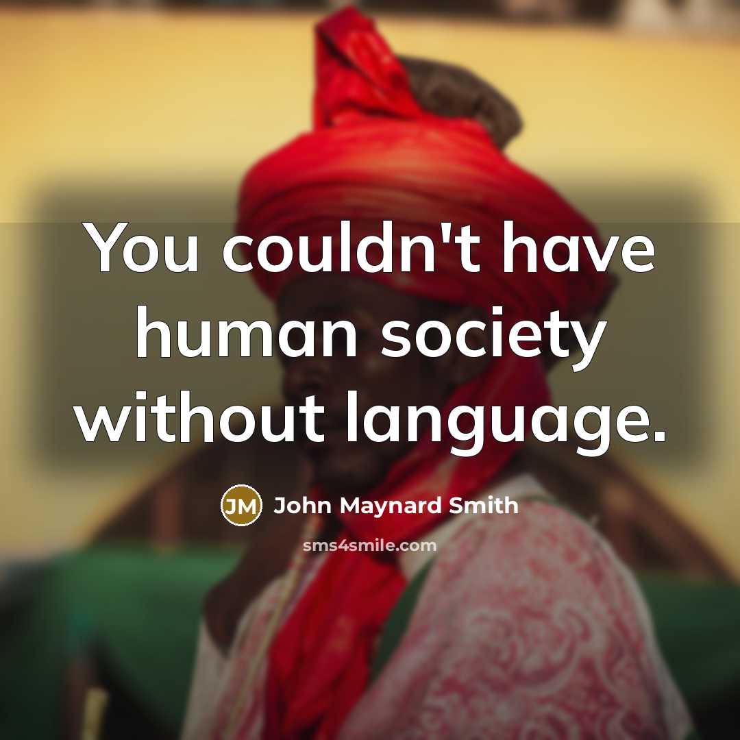 “You couldn't have human society without language.” quote by John Maynard Smith