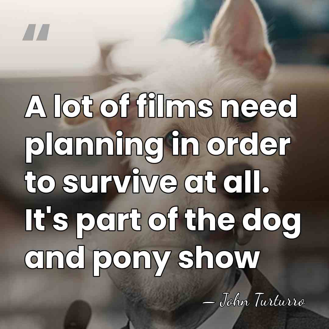 A lot of films need planning in order to survive at all.&hellip; - John Turturro
