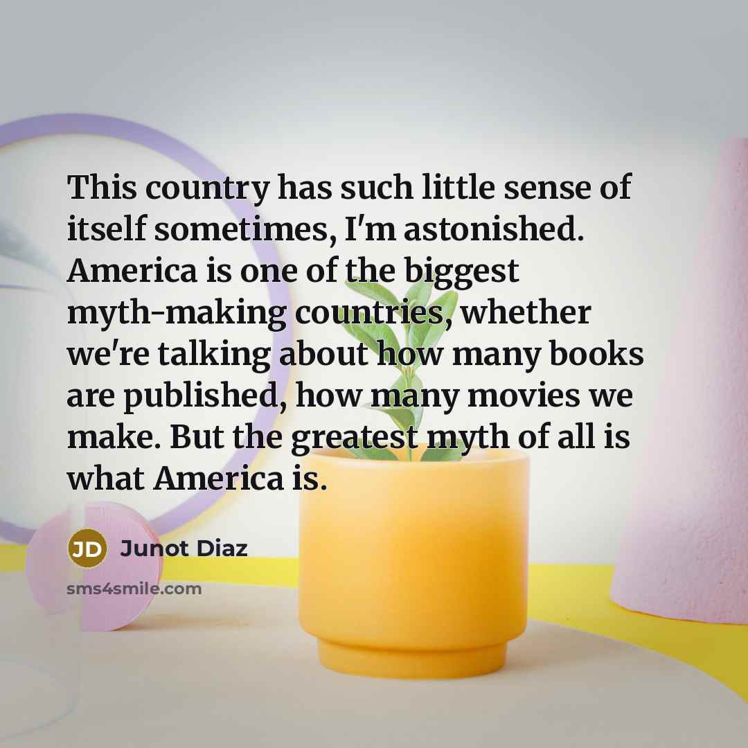 “This country has such little sense of itself sometimes, I'm…” quote by Junot Diaz