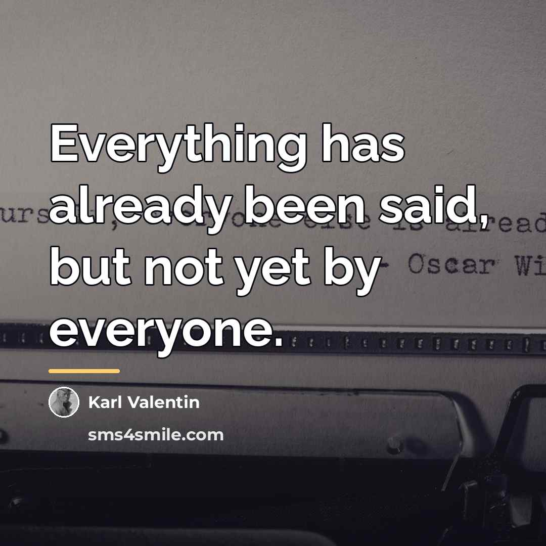 “Everything has already been said, but not yet by everyone.…” quote by Karl Valentin