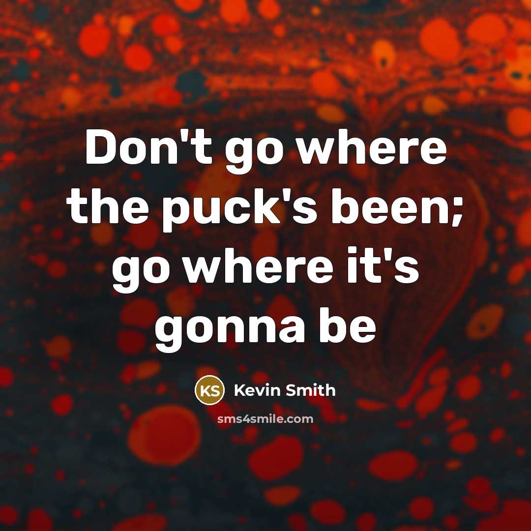 “Don't go where the puck's been; go where it's gonna…” quote by Kevin Smith