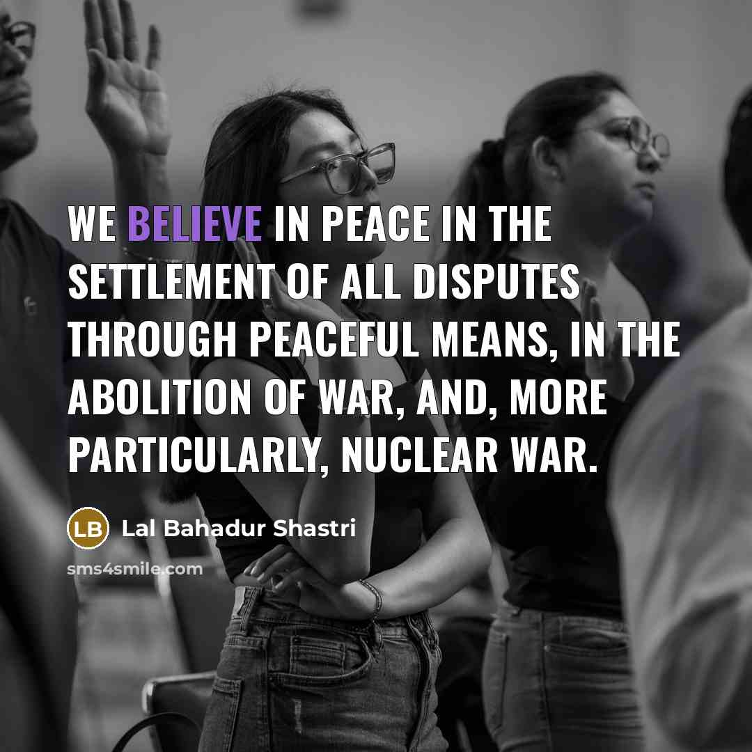 “We believe in peace in the settlement of all disputes…” quote by Lal Bahadur Shastri