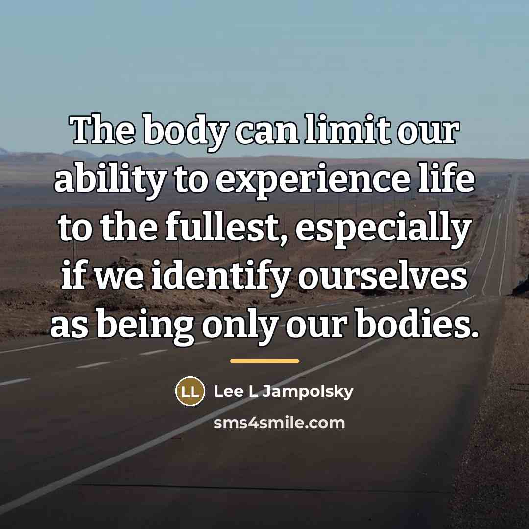 “The body can limit our ability to experience life to…” quote by Lee L Jampolsky