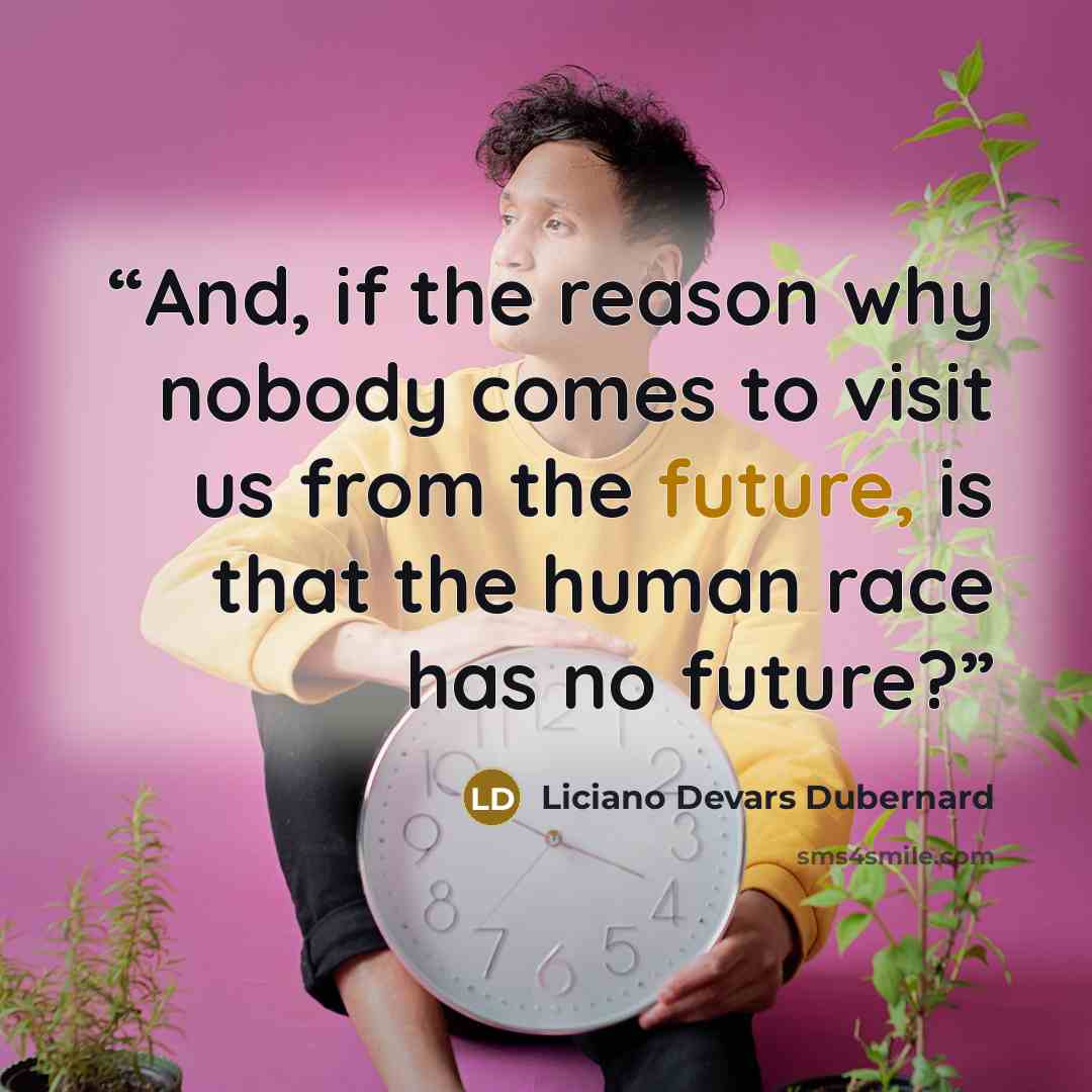 “And, if the reason why nobody comes to visit us from the future, is that the human race has no future?” quote by Liciano Devars Dubernard