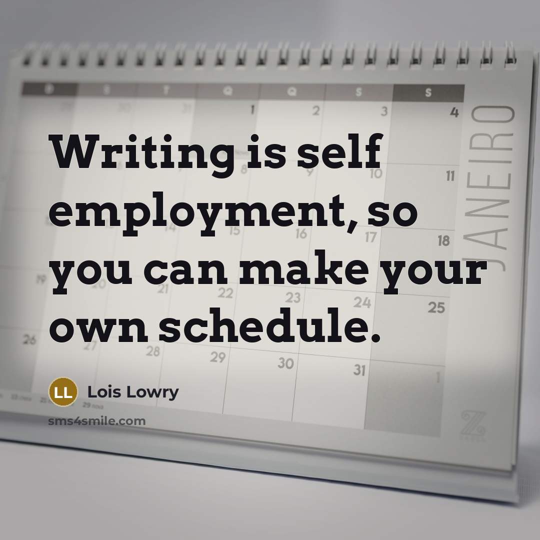 “Writing is self employment, so you can make your own…” quote by Lois Lowry