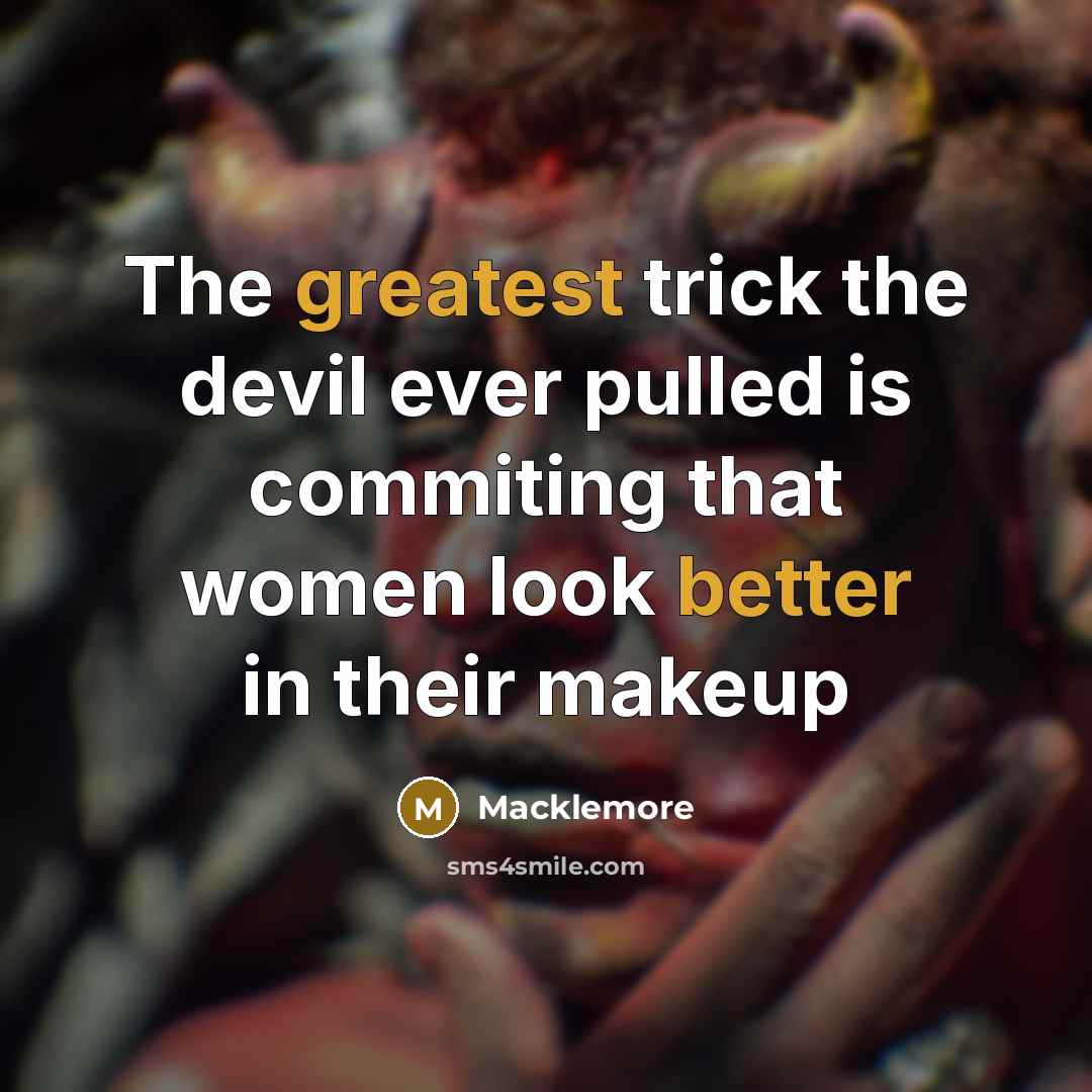 “The greatest trick the devil ever pulled is commiting that women look better in their makeup” quote by Macklemore