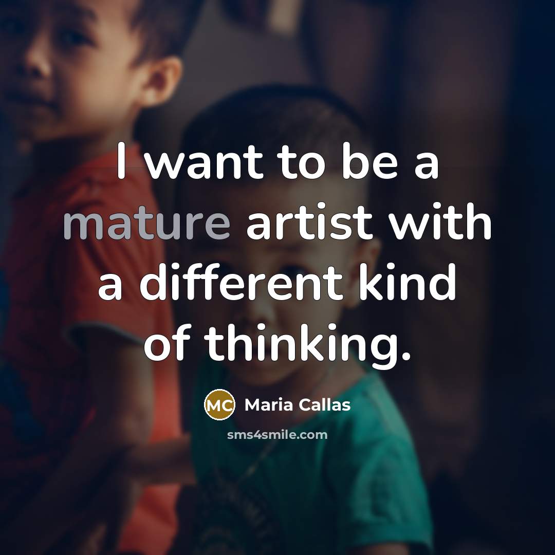 “I want to be a mature artist with a different…” quote by Maria Callas