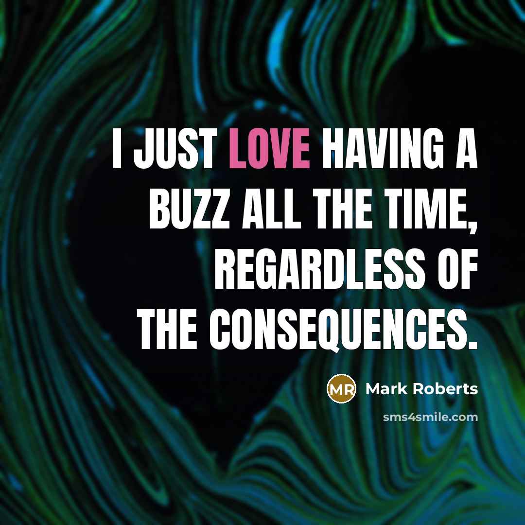 “I just love having a buzz all the time, regardless…” quote by Mark Roberts