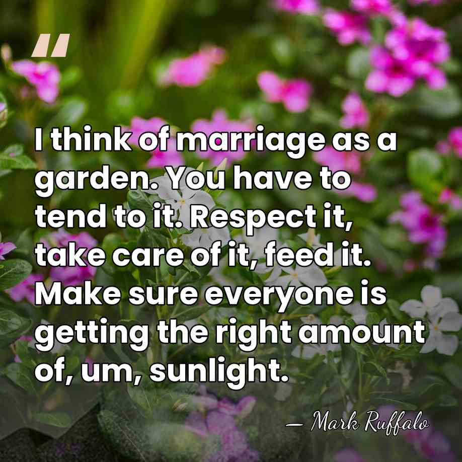 I think of marriage as a garden. You have to tend to&hellip; - Mark Ruffalo
