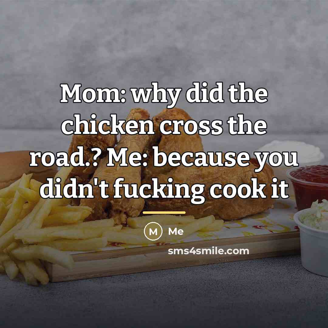 “Mom: why did the chicken cross the road.? Me: because…” quote by Me
