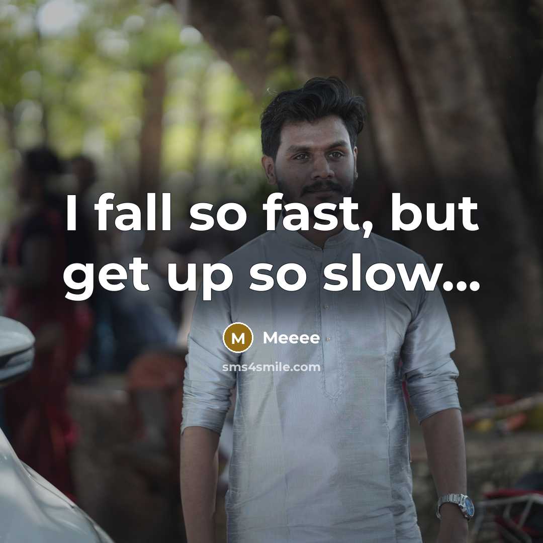 “I fall so fast, but get up so slow...…” quote by Meeee