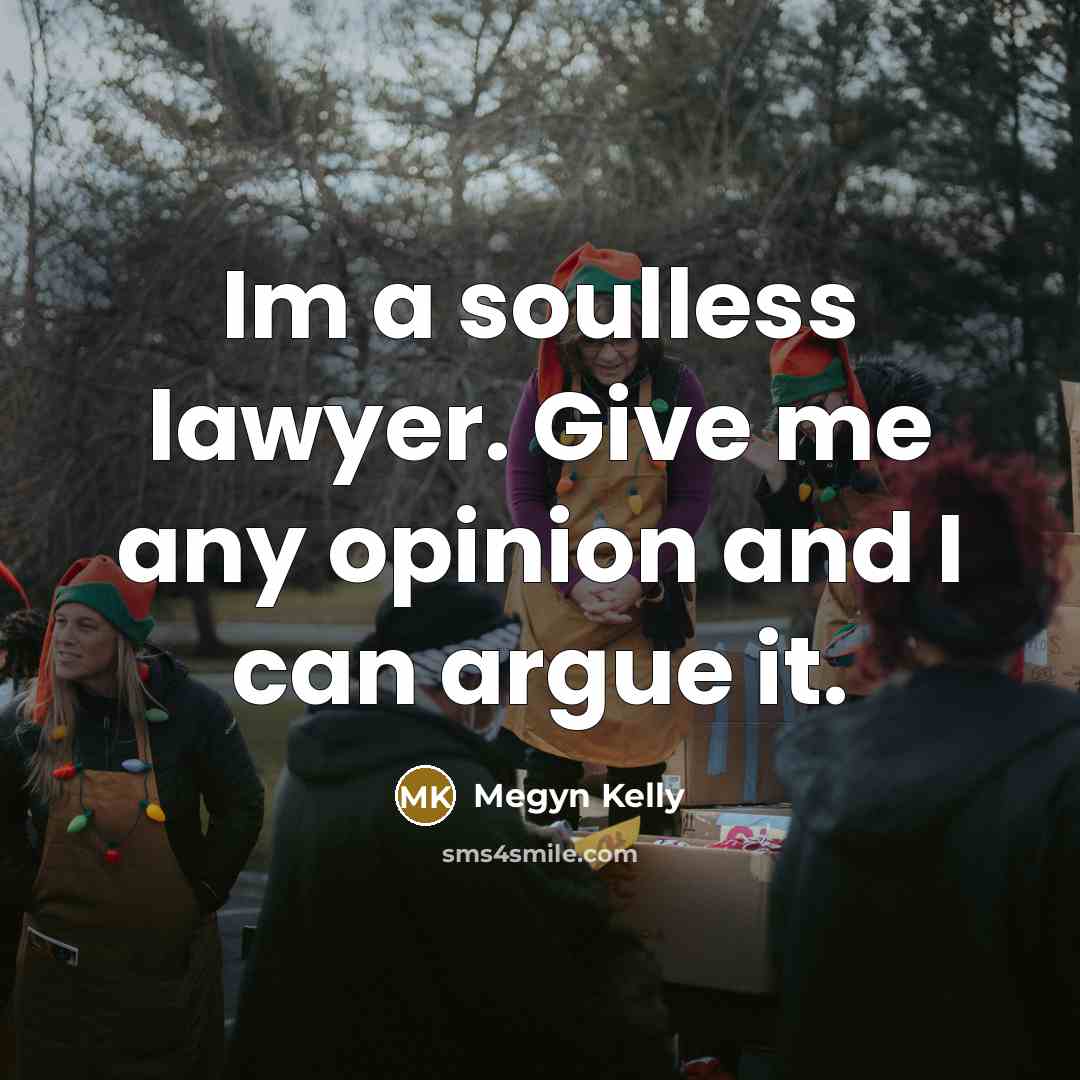 “Im a soulless lawyer. Give me any opinion and I can argue it.” quote by Megyn Kelly