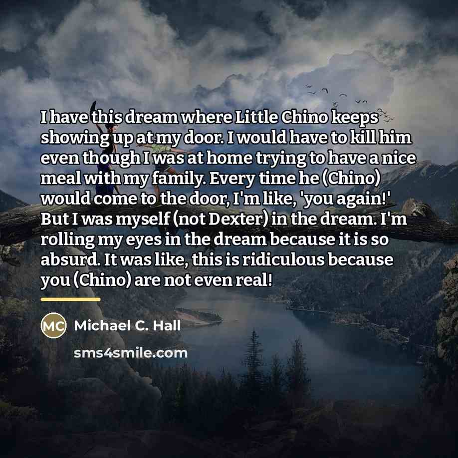 “I have this dream where Little Chino keeps showing up…” quote by Michael C. Hall