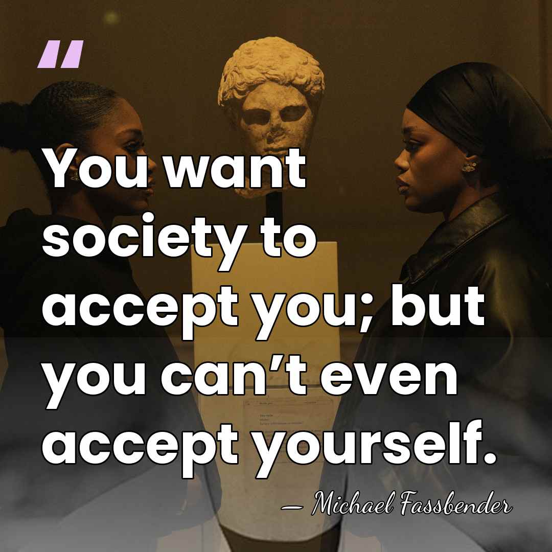 You want society to accept you; but you can’t even accept yourself. - Michael Fassbender