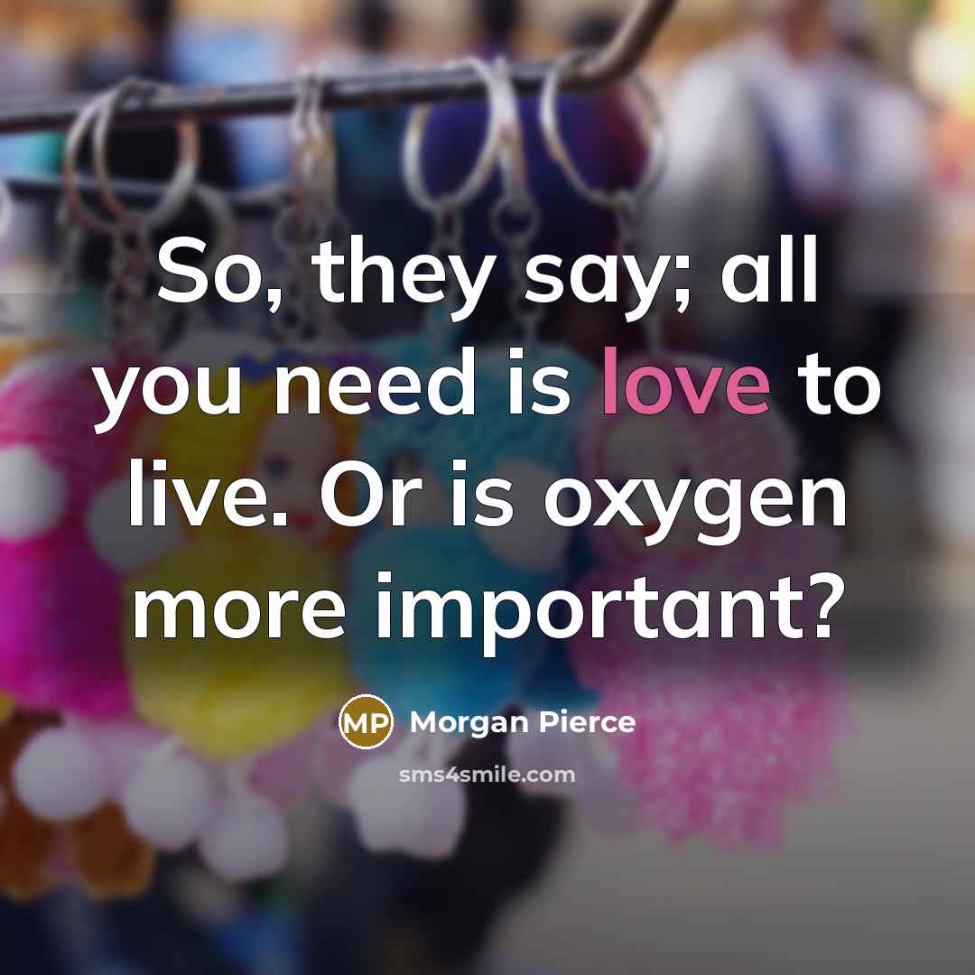 “So, they say; all you need is love to live.…” quote by Morgan Pierce