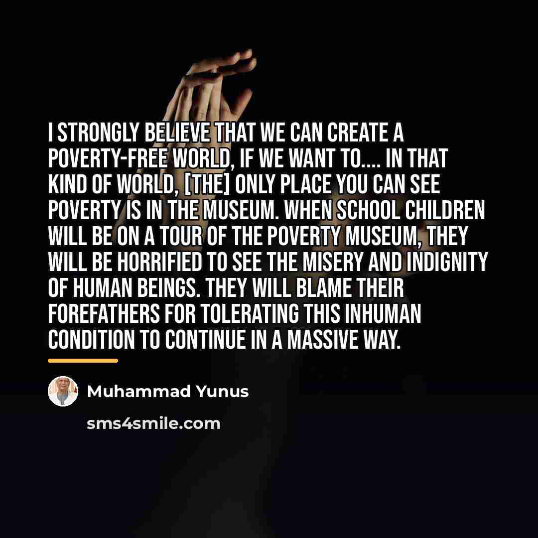 “I strongly believe that we can create a poverty-free world,…” quote by Muhammad Yunus