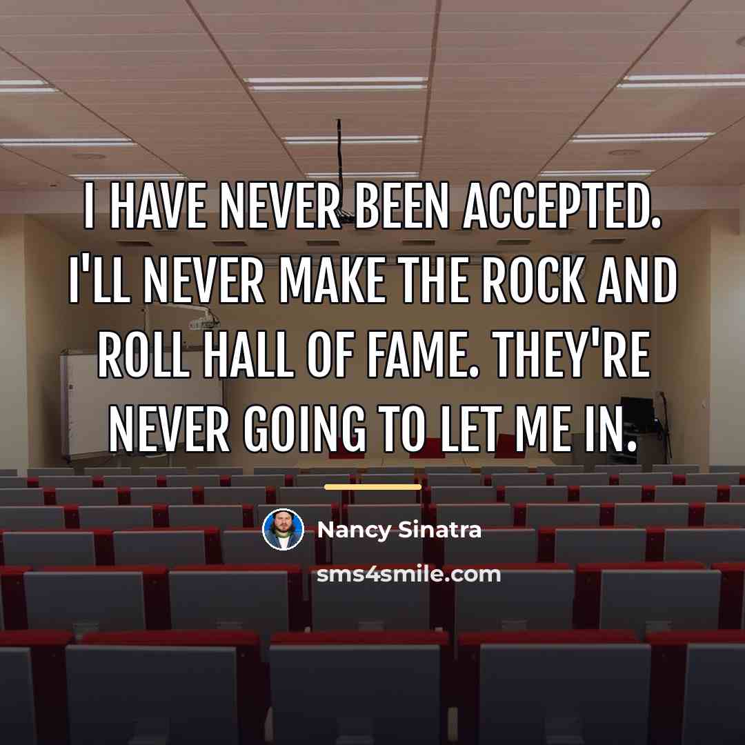 “I have never been accepted. I'll never make the Rock…” quote by Nancy Sinatra