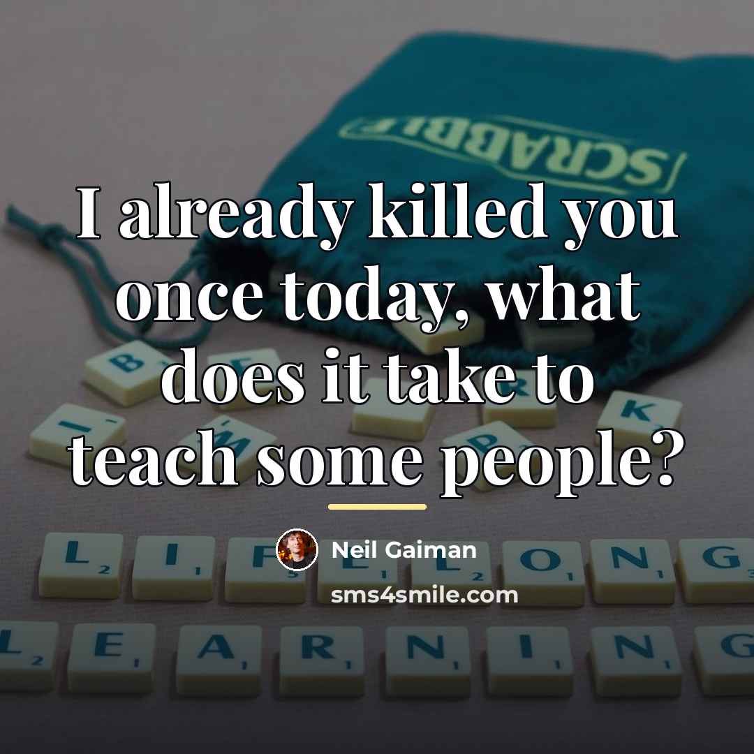 “I already killed you once today, what does it take…” quote by Neil Gaiman