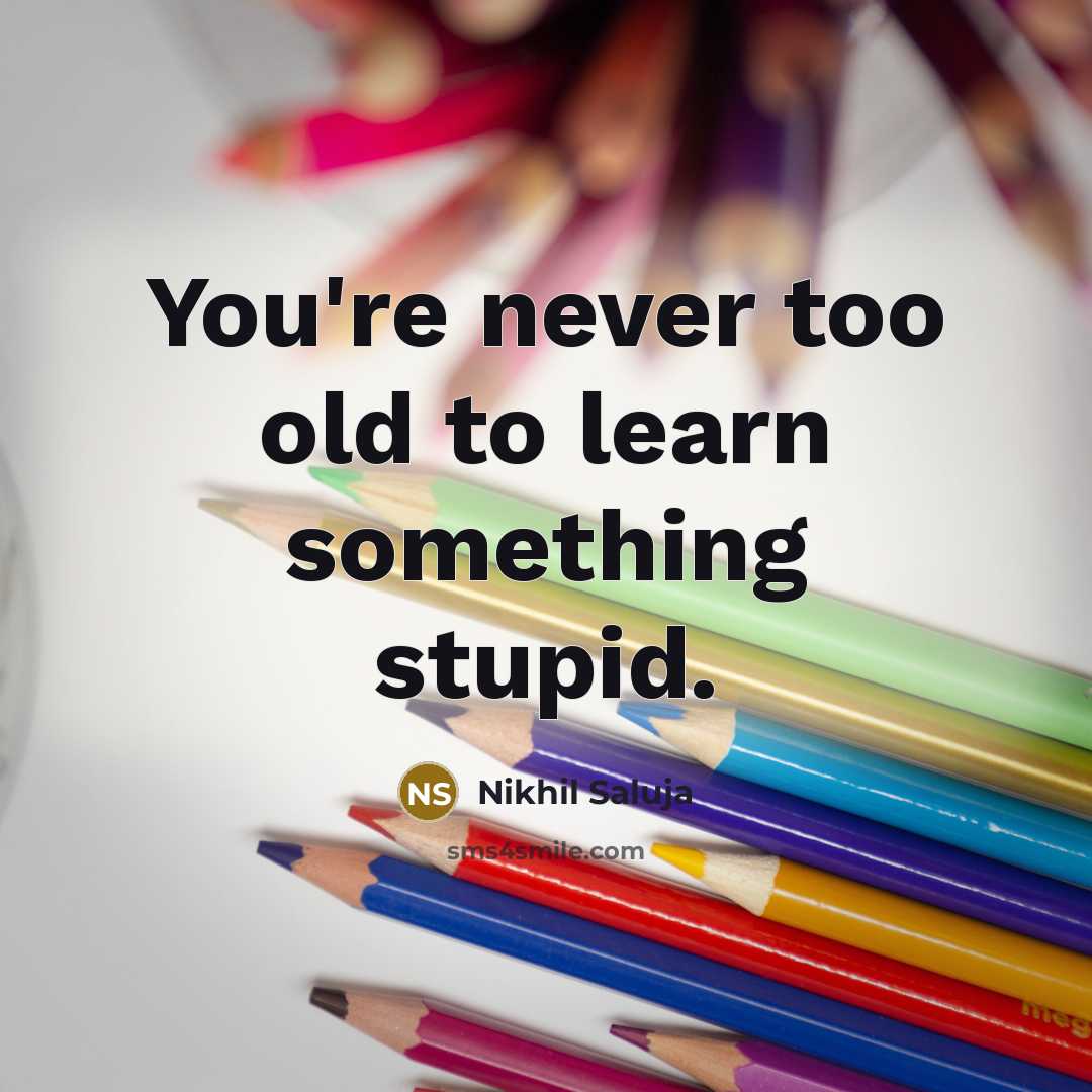 “You're never too old to learn something stupid.…” quote by Nikhil Saluja